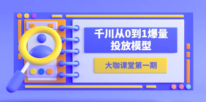 蝉妈妈-大咖课堂第一期,千川从0到1爆量投放模型(23节视频课),源码仅供个人学习研究,不可商用