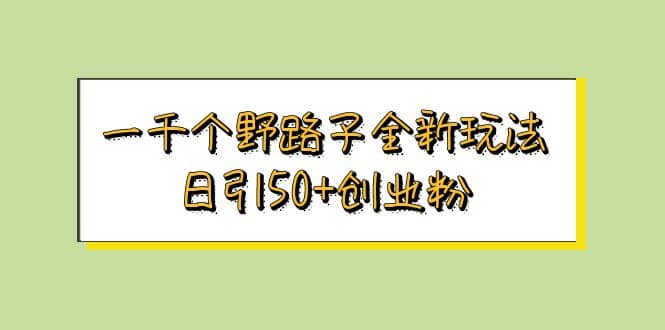 一千个野路子全新玩法 日引50+创业粉,源码仅供个人学习研究,不可商用
