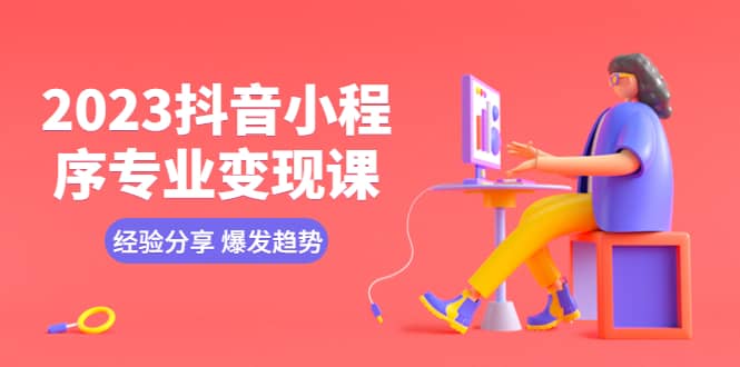 2023抖音小程序专业变现课 经验分享 爆发趋势 变现逻辑 养高权重号 剪辑等，源码仅供个人学习研究，不可商用