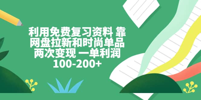 利用免费复习资料 靠网盘拉新和时尚单品两次变现 一单利润100-200+,源码仅供个人学习研究,不可商用