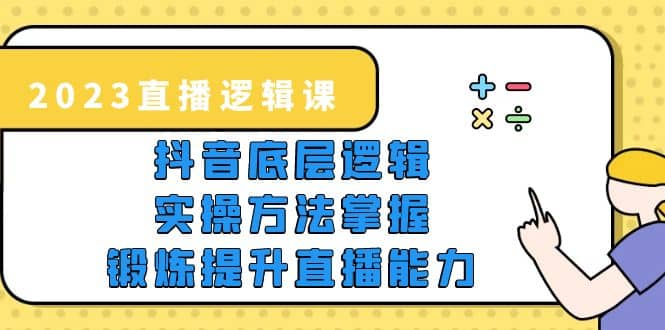 2023直播·逻辑课,抖音底层逻辑+实操方法掌握,锻炼提升直播能力,源码仅供个人学习研究,不可商用