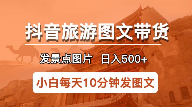 抖音旅游图文带货项目,每天半小时发景点图片长期稳定项目 ,源码仅供个人学习研究,不可商用