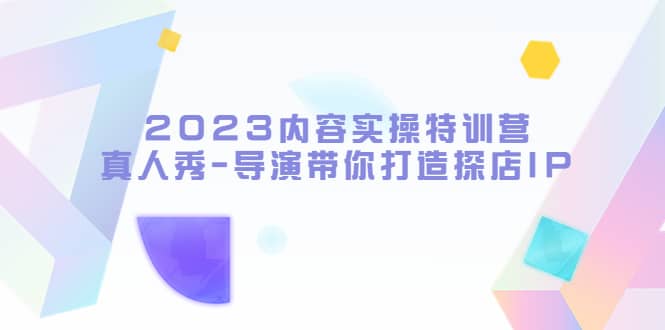 2023内容实操特训营,真人秀-导演带你打造探店IP ,源码仅供个人学习研究,不可商用