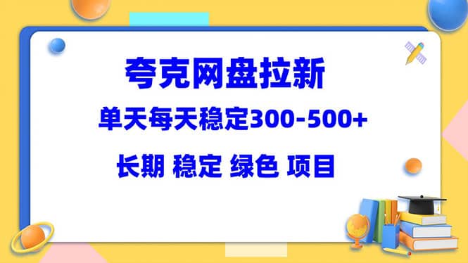夸克网盘拉新项目:单天稳定300-500+长期 稳定 绿色(教程+资料素材),源码仅供个人学习研究,不可商用