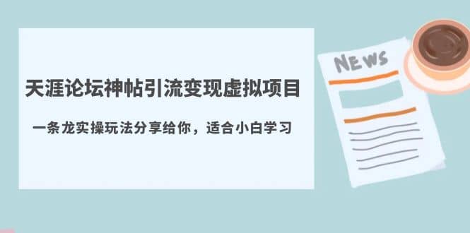 天涯论坛神帖引流变现虚拟项目,一条龙实操玩法分享给你(教程+资源),源码仅供个人学习研究,不可商用