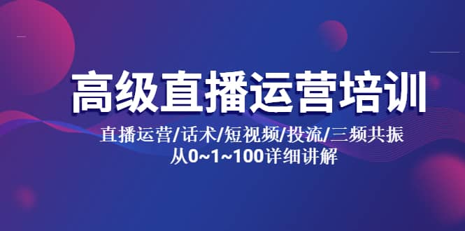 高级直播运营培训 直播运营/话术/短视频/投流/三频共振 从0~1~100详细讲解，源码仅供个人学习研究，不可商用