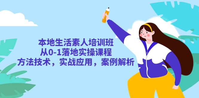 本地生活素人培训班:从0-1落地实操课程,方法技术,实战应用,案例解析,源码仅供个人学习研究,不可商用