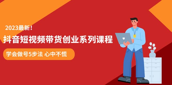 某培训售价980的抖音短视频带货创业系列课程 学会做号5步法 心中不慌,源码仅供个人学习研究,不可商用