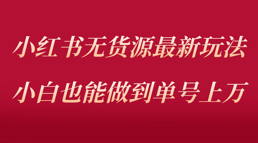 小红书无货源最新螺旋起号玩法,电商小白也能做到单号上万(收费3980),源码仅供个人学习研究,不可商用