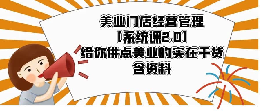 美业门店经营管理【系统课2.0】给你讲点美业的实在干货,含资料,源码仅供个人学习研究,不可商用