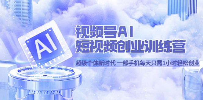 视频号AI短视频创业训练营 超级个体新时代 一部手机每天只需1小时轻松创业，源码仅供个人学习研究，不可商用