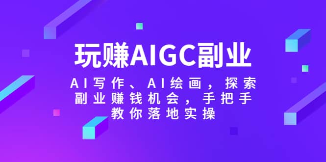 玩赚AIGC副业-AI写作、AI绘画，探索副业赚钱机会，手把手教你落地实操，源码仅供个人学习研究，不可商用