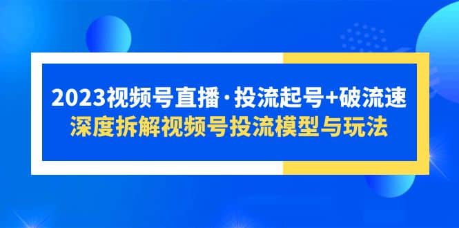 2023视频号直播·投流起号+破流速,深度拆解视频号投流模型与玩法,源码仅供个人学习研究,不可商用