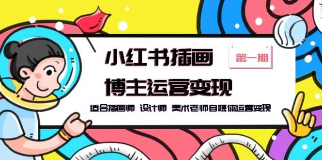 小红书插画博主运营变现-第1期，适合插画师 设计师 美术老师自媒体运营变现，源码仅供个人学习研究，不可商用