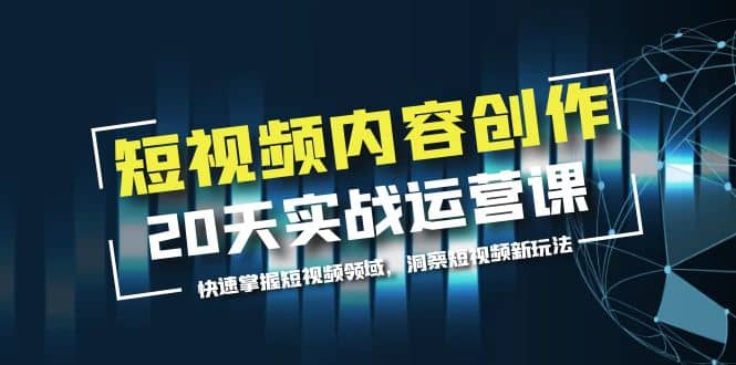 短视频内容创作20天实战运营课,快速掌握短视频领域,洞察短视频新玩法,源码仅供个人学习研究,不可商用