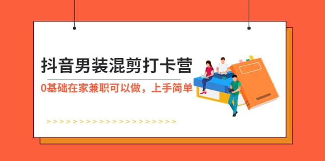 抖音男装-混剪打卡营,0基础在家兼职可以做,上手简单 ,源码仅供个人学习研究,不可商用