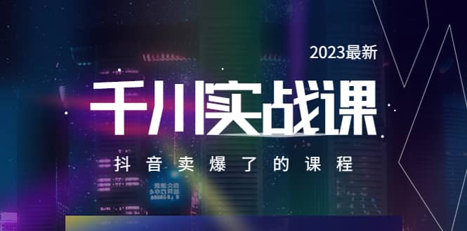 2023最新千川实操课,抖音卖爆了的课程(20节视频课),源码仅供个人学习研究,不可商用