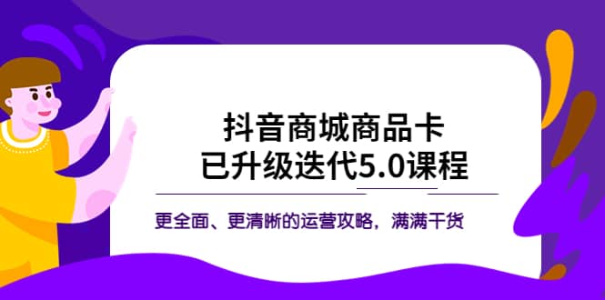抖音商城商品卡·已升级迭代5.0课程:更全面、更清晰的运营攻略,满满干货,源码仅供个人学习研究,不可商用