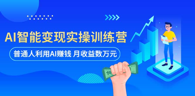 AI智能变现实操训练营:普通人利用AI赚钱 月收益数万元(全套课程+文档),源码仅供个人学习研究,不可商用