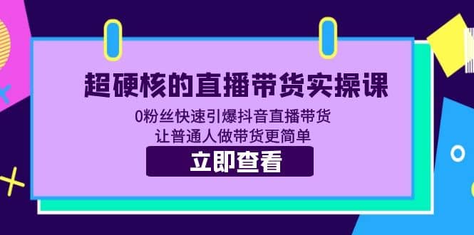 超硬核的直播带货实操课 0粉丝快速引爆抖音直播带货 让普通人做带货更简单,源码仅供个人学习研究,不可商用