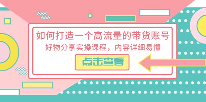 如何打造一个高流量的带货账号,好物分享实操课程,内容详细易懂,源码仅供个人学习研究,不可商用