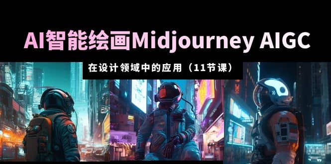 AI·智能绘画Midjourney AIGC 在设计领域中的应用 从入门到精通(11节课),源码仅供个人学习研究,不可商用