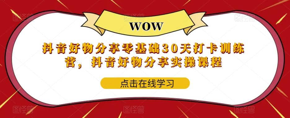 抖音好物分享0基础30天-打卡特训营,抖音好物分享实操课程,源码仅供个人学习研究,不可商用