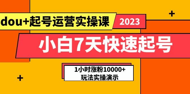 小白7天快速起号:dou+起号运营实操课,实战1小时涨粉10000+玩法演示,源码仅供个人学习研究,不可商用