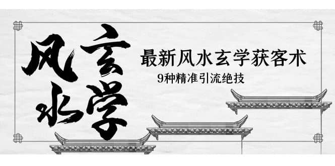 最新风水玄学-获客术，9种精准引流绝技（专题课），源码仅供个人学习研究，不可商用
