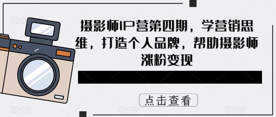 摄影师IP营第4期,学营销思维,打造个人品牌,帮助摄影师涨粉变现,源码仅供个人学习研究,不可商用