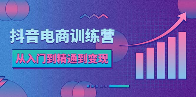 抖音电商训练营:从入门到精通,从账号定位到流量变现,抖店运营实操,源码仅供个人学习研究,不可商用