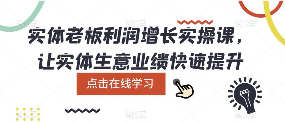 实体老板利润-增长实战课,让实体生意业绩快速提升,源码仅供个人学习研究,不可商用