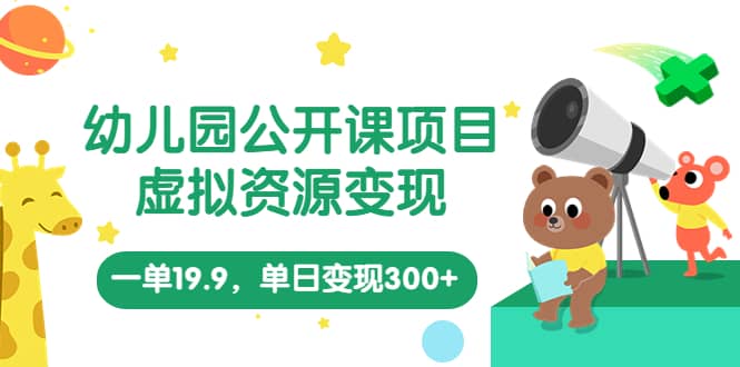 幼儿园公开课项目,虚拟资源变现,一单19.9,单日变现300+(教程+资料),源码仅供个人学习研究,不可商用