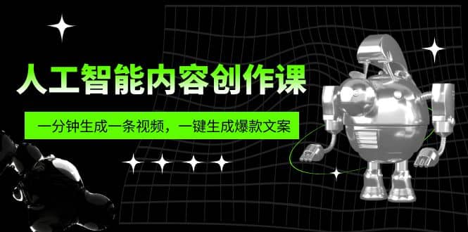 人工智能内容创作课:帮你一分钟生成一条视频,一键生成爆款文案(7节课),源码仅供个人学习研究,不可商用