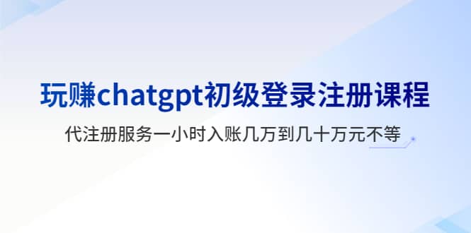玩赚chatgpt初级登录注册课程,代注册服务一小时入账几万到几十万元不等,源码仅供个人学习研究,不可商用
