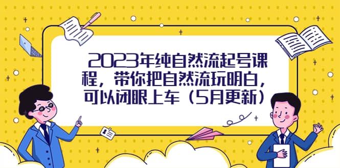 2023年纯自然流起号课程,带你把自然流玩明白,可以闭眼上车(5月更新),源码仅供个人学习研究,不可商用