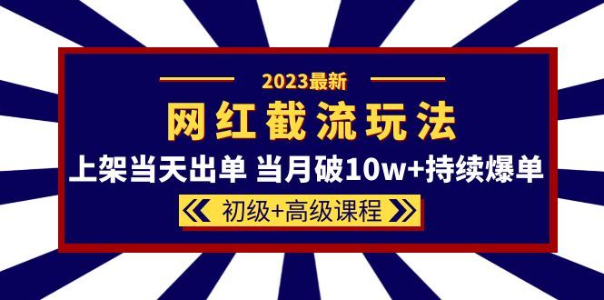 2023网红·同款截流玩法【初级+高级课程】上架当天出单 当月破10w+持续爆单,源码仅供个人学习研究,不可商用