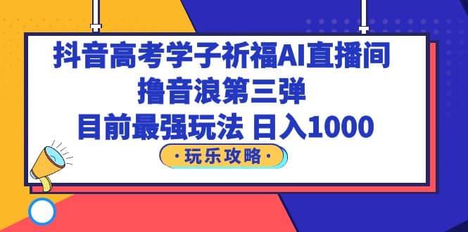 抖音高考学子祈福AI直播间,撸音浪第三弹,目前最强玩法,源码仅供个人学习研究,不可商用