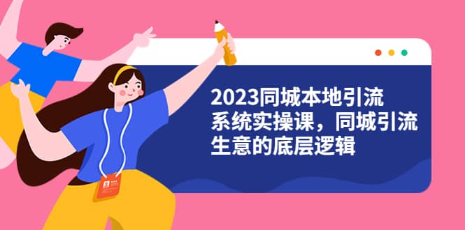 2023同城本地引流系统实操课,同城引流生意的底层逻辑(31节视频课),源码仅供个人学习研究,不可商用