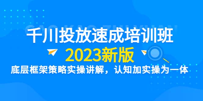 千川投放速成培训班【2023新版】底层框架策略实操讲解,认知加实操为一体,源码仅供个人学习研究,不可商用