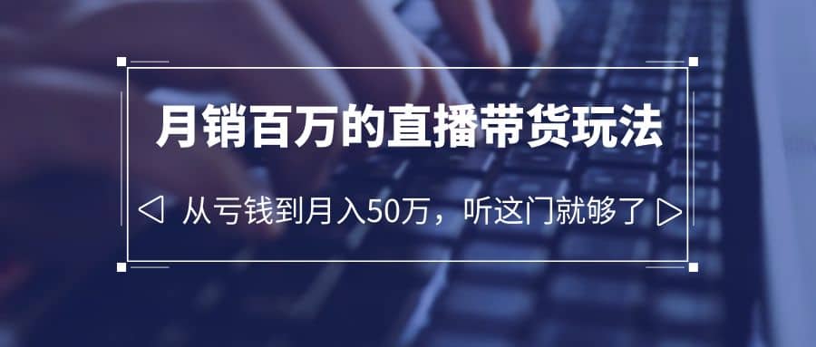 老板必学：月销-百万的直播带货玩法，从亏钱到月入50万，听这门就够了，源码仅供个人学习研究，不可商用