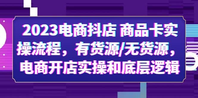 2023电商抖店 商品卡实操流程,有货源/无货源,电商开店实操和底层逻辑,源码仅供个人学习研究,不可商用