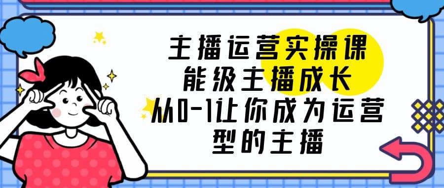 主播运营实操课,能级-主播成长,从0-1让你成为运营型的主播,源码仅供个人学习研究,不可商用