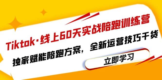 Tiktok·线上60天实战陪跑训练营,独家赋能陪跑方案,全新运营技巧干货,源码仅供个人学习研究,不可商用