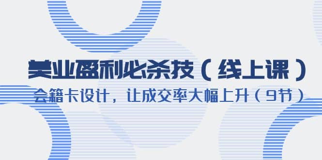美业盈利·必杀技(线上课)-会籍卡设计,让成交率大幅上升(9节),源码仅供个人学习研究,不可商用