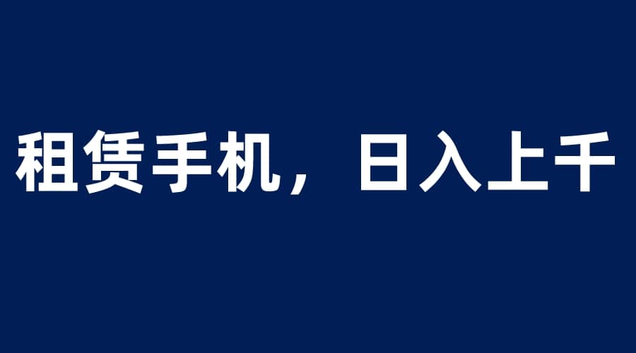 租赁手机蓝海项目,小白0成本直接上手,源码仅供个人学习研究,不可商用