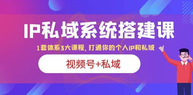 IP私域 系统搭建课,视频号+私域 1套 体系 3大课程,打通你的个人ip私域,源码仅供个人学习研究,不可商用