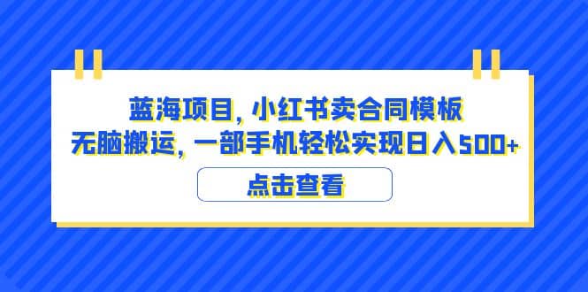 蓝海项目 小红书卖合同模板 无脑搬运 （教程+4000份模板），源码仅供个人学习研究，不可商用