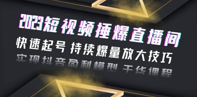 2023短视频捶爆直播间:快速起号 持续爆量放大技巧 实现抖音盈利模型 干货,源码仅供个人学习研究,不可商用