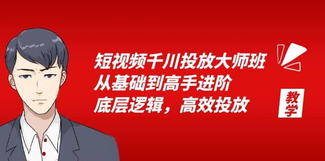 短视频千川投放大师班,从基础到高手进阶,底层逻辑,高效投放(15节),源码仅供个人学习研究,不可商用